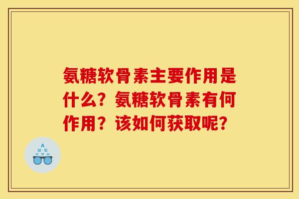 氨糖软骨素主要作用是什么？氨糖软骨素有何作用？该如何获取呢？