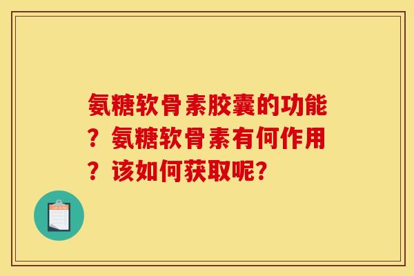 氨糖软骨素胶囊的功能？氨糖软骨素有何作用？该如何获取呢？
