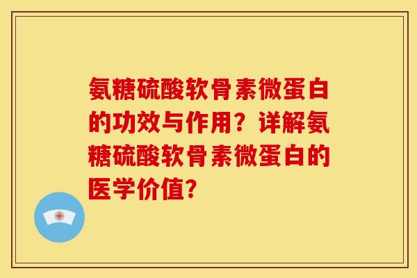 氨糖硫酸软骨素微蛋白的功效与作用？详解氨糖硫酸软骨素微蛋白的医学价值？
