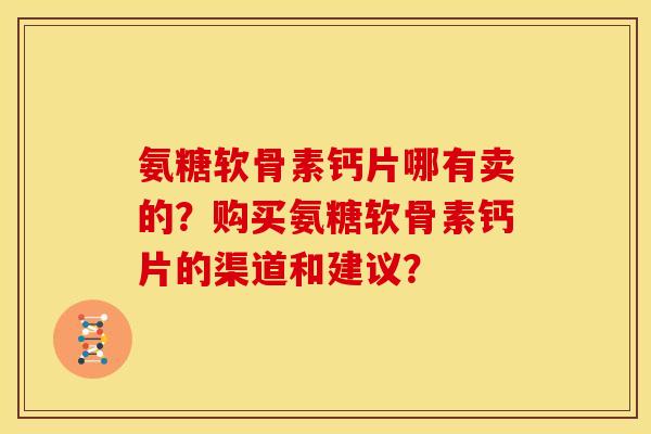 氨糖软骨素钙片哪有卖的？购买氨糖软骨素钙片的渠道和建议？