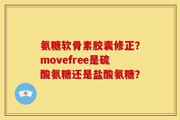 氨糖软骨素胶囊修正？movefree是硫酸氨糖还是盐酸氨糖？