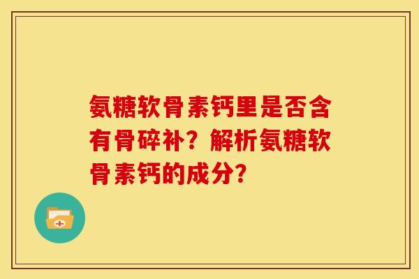 氨糖软骨素钙里是否含有骨碎补？解析氨糖软骨素钙的成分？