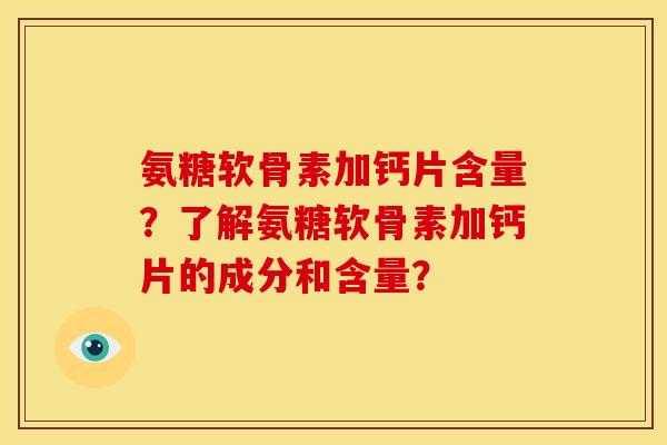 氨糖软骨素加钙片含量？了解氨糖软骨素加钙片的成分和含量？