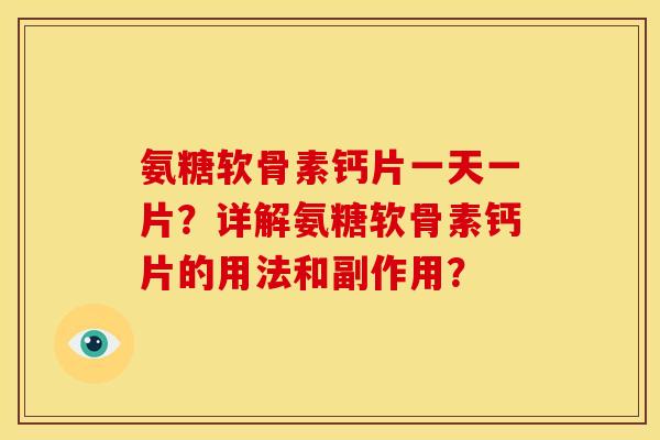 氨糖软骨素钙片一天一片？详解氨糖软骨素钙片的用法和副作用？