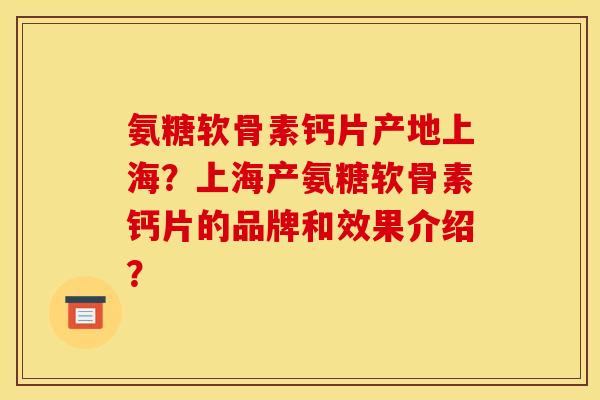 氨糖软骨素钙片产地上海？上海产氨糖软骨素钙片的品牌和效果介绍？