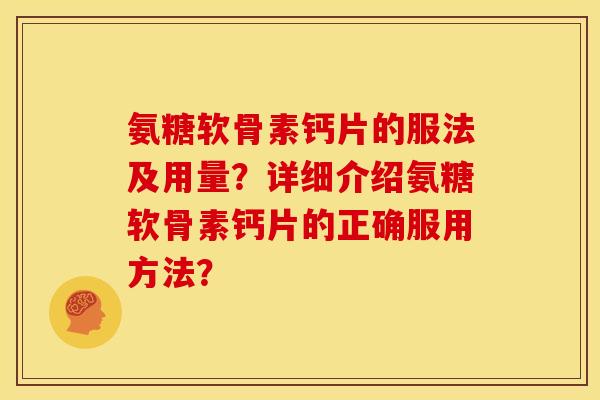 氨糖软骨素钙片的服法及用量？详细介绍氨糖软骨素钙片的正确服用方法？