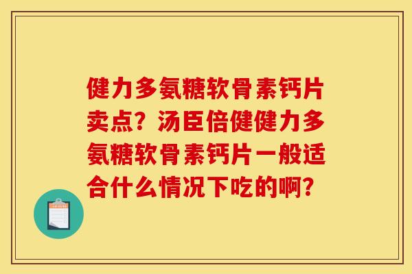 健力多氨糖软骨素钙片卖点？汤臣倍健健力多氨糖软骨素钙片一般适合什么情况下吃的啊？
