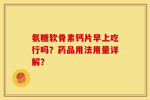 氨糖软骨素钙片早上吃行吗？药品用法用量详解？