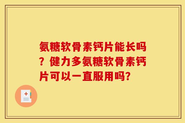 氨糖软骨素钙片能长吗？健力多氨糖软骨素钙片可以一直服用吗？