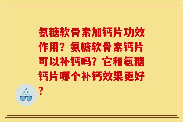 氨糖软骨素加钙片功效作用？氨糖软骨素钙片可以补钙吗？它和氨糖钙片哪个补钙效果更好？