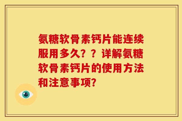 氨糖软骨素钙片能连续服用多久？？详解氨糖软骨素钙片的使用方法和注意事项？