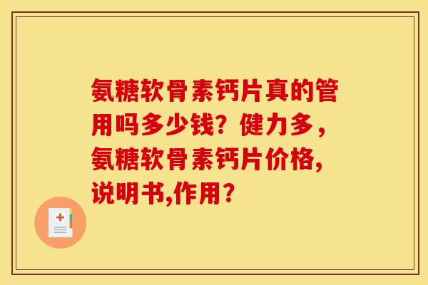 氨糖软骨素钙片真的管用吗多少钱？健力多，氨糖软骨素钙片价格,说明书,作用？