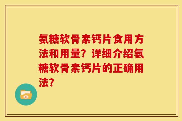 氨糖软骨素钙片食用方法和用量？详细介绍氨糖软骨素钙片的正确用法？