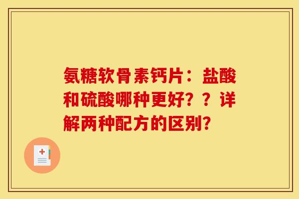 氨糖软骨素钙片：盐酸和硫酸哪种更好？？详解两种配方的区别？