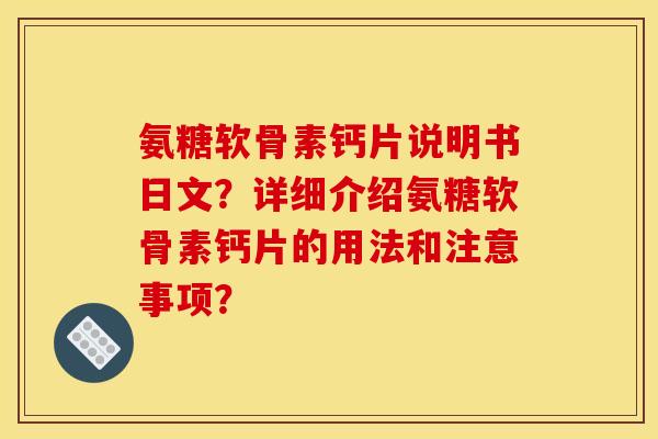 氨糖软骨素钙片说明书日文？详细介绍氨糖软骨素钙片的用法和注意事项？