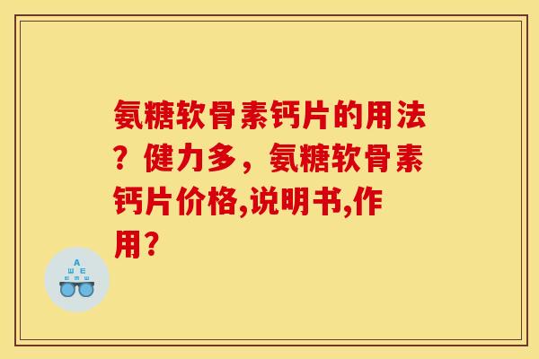 氨糖软骨素钙片的用法？健力多，氨糖软骨素钙片价格,说明书,作用？