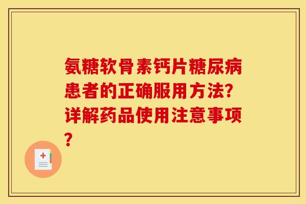 氨糖软骨素钙片糖尿病患者的正确服用方法？详解药品使用注意事项？