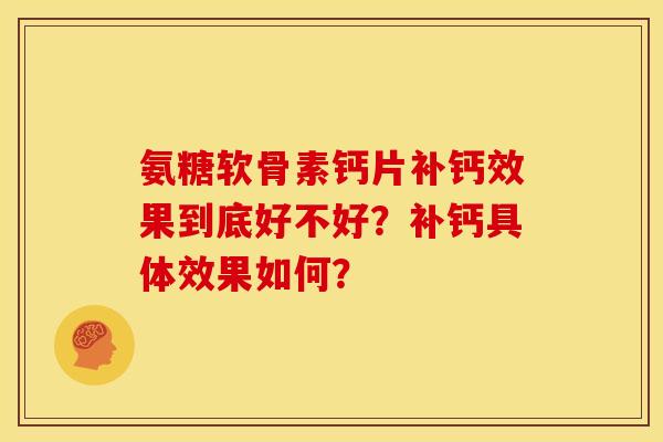 氨糖软骨素钙片补钙效果到底好不好？补钙具体效果如何？