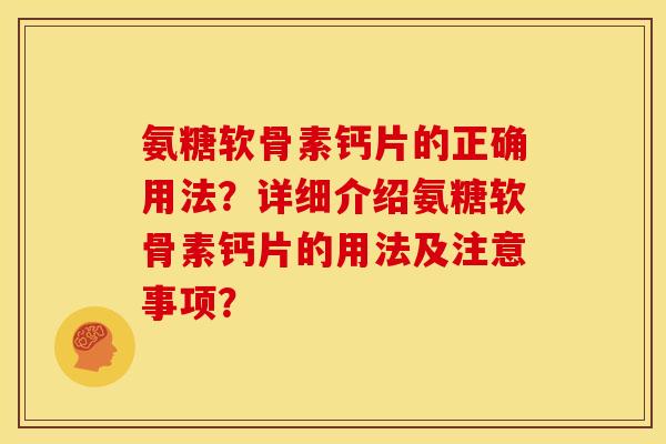 氨糖软骨素钙片的正确用法？详细介绍氨糖软骨素钙片的用法及注意事项？