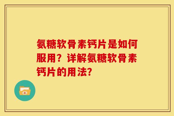 氨糖软骨素钙片是如何服用？详解氨糖软骨素钙片的用法？