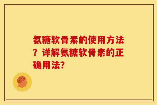 氨糖软骨素的使用方法？详解氨糖软骨素的正确用法？