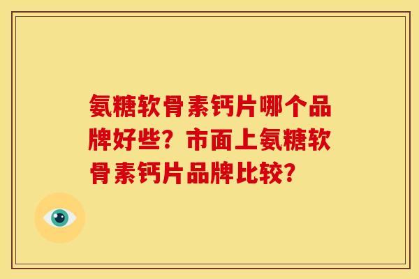 氨糖软骨素钙片哪个品牌好些？市面上氨糖软骨素钙片品牌比较？