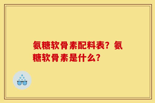 氨糖软骨素配料表？氨糖软骨素是什么？