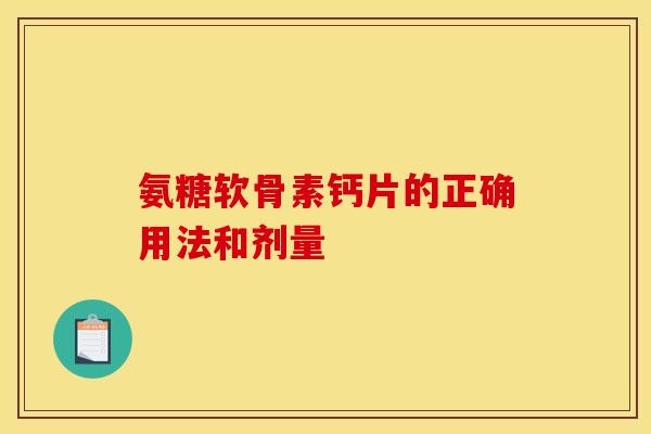 氨糖软骨素钙片的正确用法和剂量