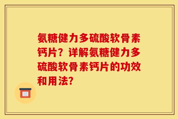 氨糖健力多硫酸软骨素钙片？详解氨糖健力多硫酸软骨素钙片的功效和用法？