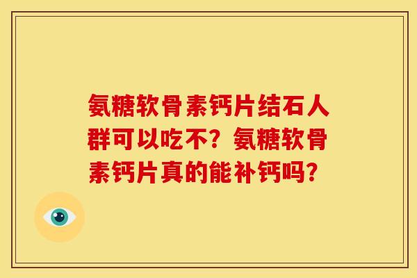 氨糖软骨素钙片结石人群可以吃不？氨糖软骨素钙片真的能补钙吗？