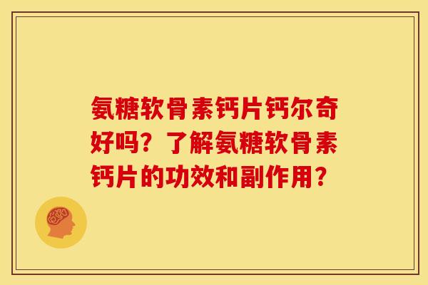 氨糖软骨素钙片钙尔奇好吗？了解氨糖软骨素钙片的功效和副作用？