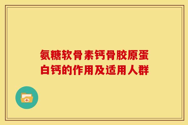 氨糖软骨素钙骨胶原蛋白钙的作用及适用人群