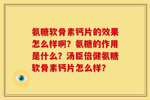 氨糖软骨素钙片的效果怎么样啊？氨糖的作用是什么？汤臣倍健氨糖软骨素钙片怎么样？