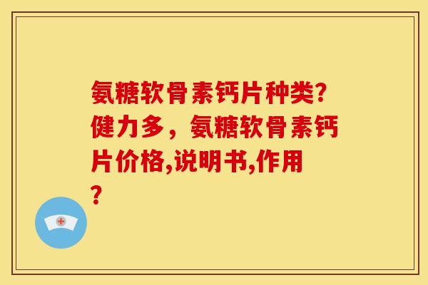 氨糖软骨素钙片种类？健力多，氨糖软骨素钙片价格,说明书,作用？