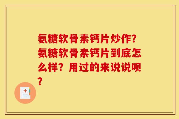 氨糖软骨素钙片炒作？氨糖软骨素钙片到底怎么样？用过的来说说呗？