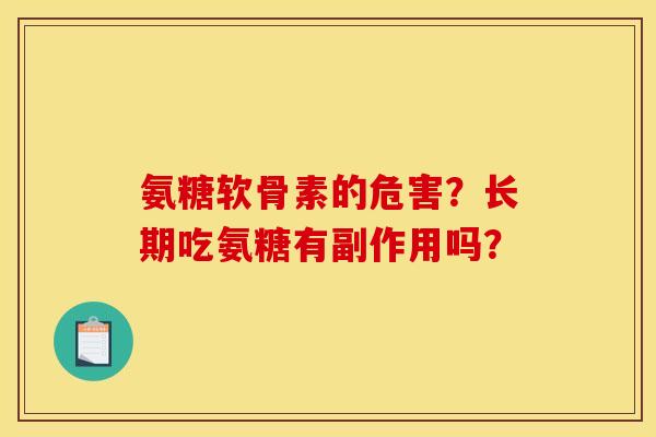 氨糖软骨素的危害？长期吃氨糖有副作用吗？