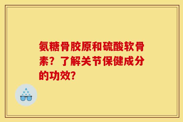 氨糖骨胶原和硫酸软骨素？了解关节保健成分的功效？