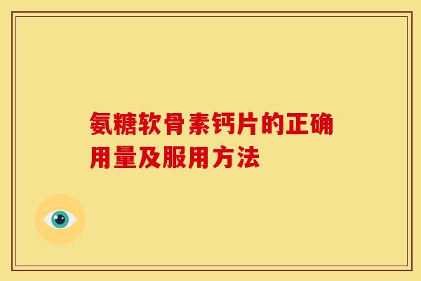 氨糖软骨素钙片的正确用量及服用方法