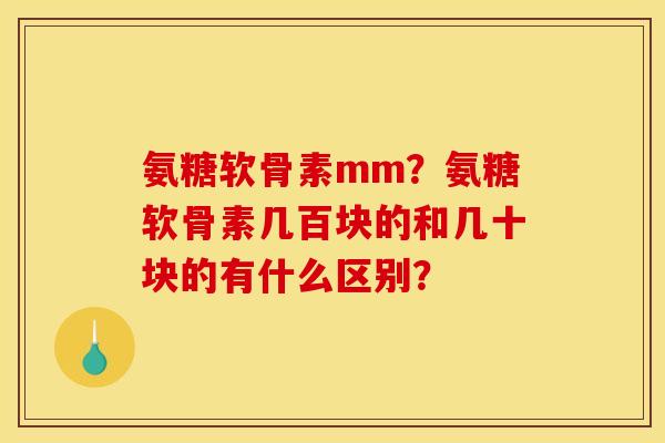 氨糖软骨素mm？氨糖软骨素几百块的和几十块的有什么区别？