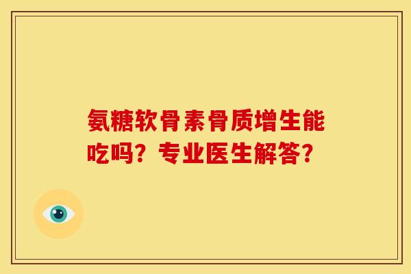 氨糖软骨素骨质增生能吃吗？专业医生解答？