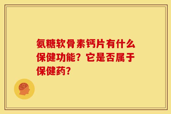 氨糖软骨素钙片有什么保健功能？它是否属于保健药？