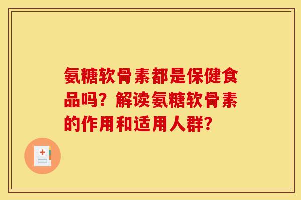 氨糖软骨素都是保健食品吗？解读氨糖软骨素的作用和适用人群？