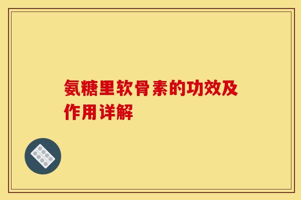 氨糖里软骨素的功效及作用详解