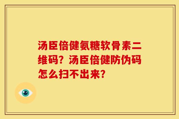 汤臣倍健氨糖软骨素二维码？汤臣倍健防伪码怎么扫不出来？