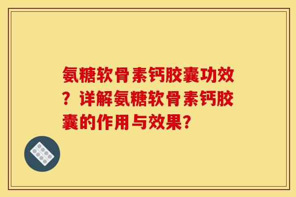 氨糖软骨素钙胶囊功效？详解氨糖软骨素钙胶囊的作用与效果？