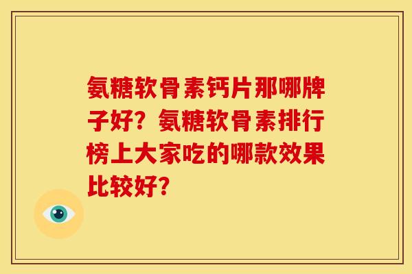 氨糖软骨素钙片那哪牌子好？氨糖软骨素排行榜上大家吃的哪款效果比较好？