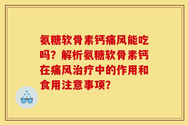 氨糖软骨素钙痛风能吃吗？解析氨糖软骨素钙在痛风治疗中的作用和食用注意事项？