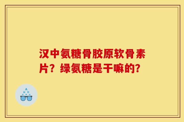 汉中氨糖骨胶原软骨素片？绿氨糖是干嘛的？