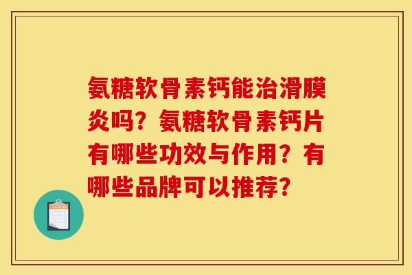 氨糖软骨素钙能治滑膜炎吗？氨糖软骨素钙片有哪些功效与作用？有哪些品牌可以推荐？