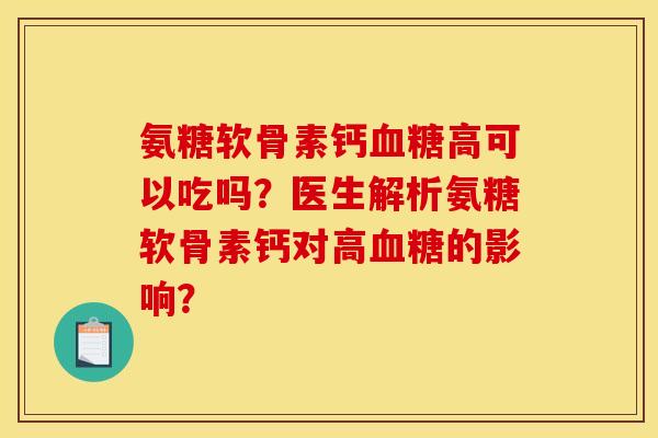 氨糖软骨素钙血糖高可以吃吗？医生解析氨糖软骨素钙对高血糖的影响？